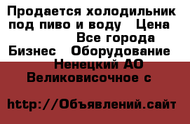 Продается холодильник под пиво и воду › Цена ­ 13 000 - Все города Бизнес » Оборудование   . Ненецкий АО,Великовисочное с.